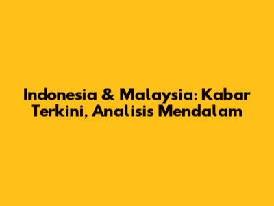 Indonesia & Malaysia: Kabar Terkini, Analisis Mendalam