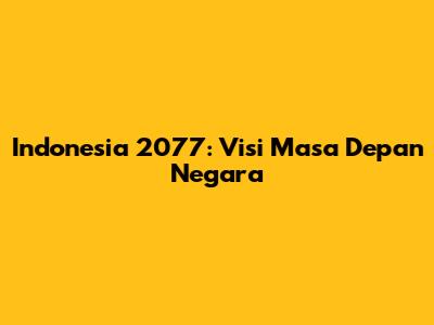 Indonesia 2077: Visi Masa Depan Negara