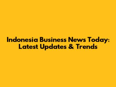 Indonesia Business News Today: Latest Updates & Trends