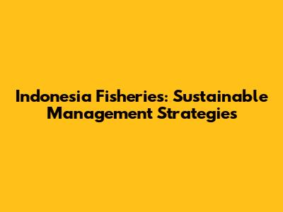 Indonesia Fisheries: Sustainable Management Strategies