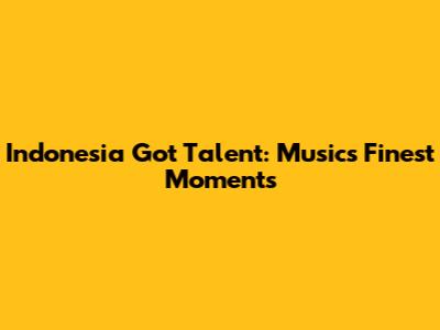 Indonesia Got Talent: Music's Finest Moments
