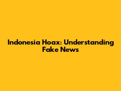 Indonesia Hoax: Understanding Fake News