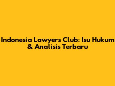 Indonesia Lawyers Club: Isu Hukum & Analisis Terbaru