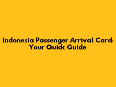 Indonesia Passenger Arrival Card: Your Quick Guide