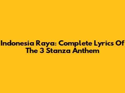 Indonesia Raya: Complete Lyrics Of The 3 Stanza Anthem