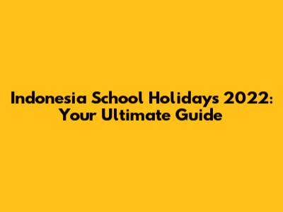 Indonesia School Holidays 2022: Your Ultimate Guide