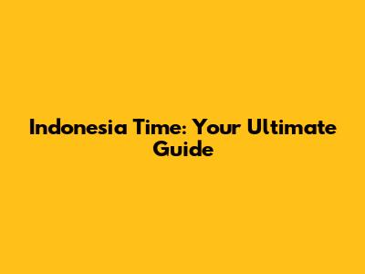 Indonesia Time: Your Ultimate Guide
