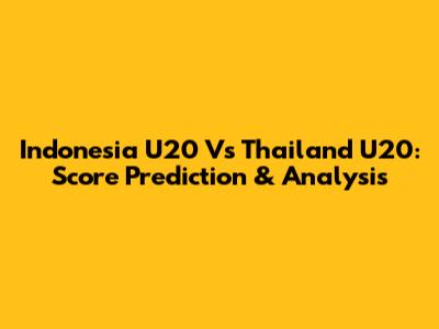 Indonesia U20 Vs Thailand U20: Score Prediction & Analysis