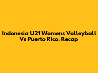 Indonesia U21 Women's Volleyball Vs Puerto Rico: Recap