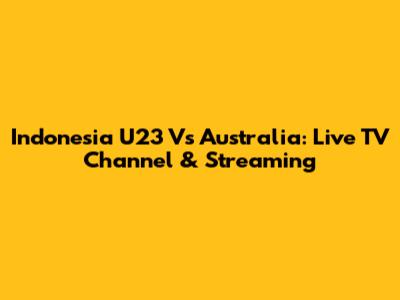Indonesia U23 Vs Australia: Live TV Channel & Streaming