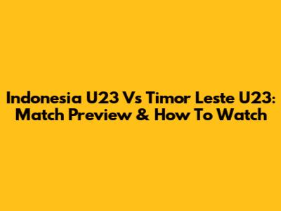 Indonesia U23 Vs Timor Leste U23: Match Preview & How To Watch