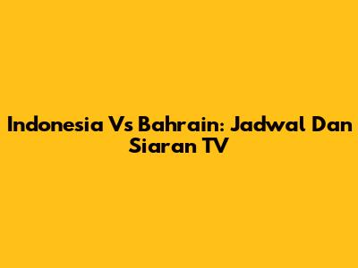 Indonesia Vs Bahrain: Jadwal Dan Siaran TV
