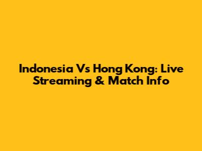 Indonesia Vs Hong Kong: Live Streaming & Match Info