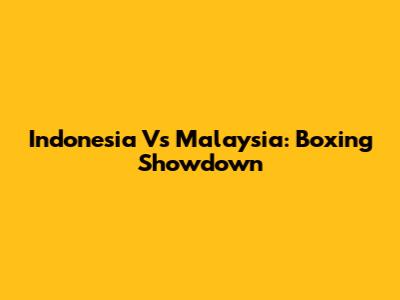 Indonesia Vs Malaysia: Boxing Showdown