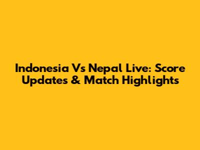 Indonesia Vs Nepal Live: Score Updates & Match Highlights