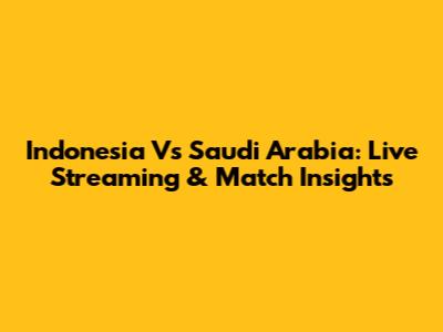 Indonesia Vs Saudi Arabia: Live Streaming & Match Insights