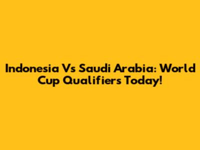 Indonesia Vs Saudi Arabia: World Cup Qualifiers Today!