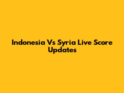 Indonesia Vs Syria Live Score Updates