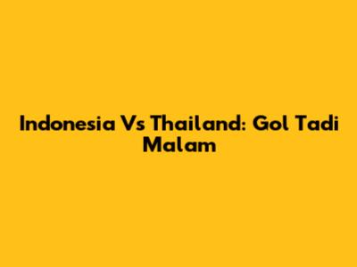 Indonesia Vs Thailand: Gol Tadi Malam