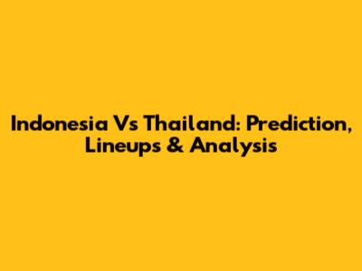 Indonesia Vs Thailand: Prediction, Lineups & Analysis