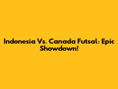 Indonesia Vs. Canada Futsal: Epic Showdown!