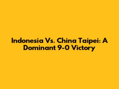 Indonesia Vs. China Taipei: A Dominant 9-0 Victory