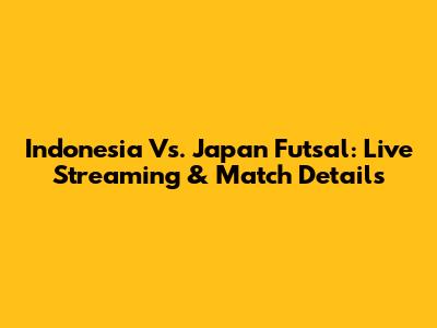 Indonesia Vs. Japan Futsal: Live Streaming & Match Details