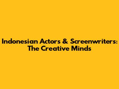 Indonesian Actors & Screenwriters: The Creative Minds