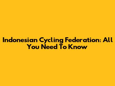 Indonesian Cycling Federation: All You Need To Know