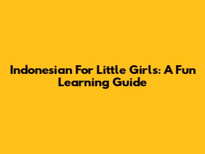 Indonesian For Little Girls: A Fun Learning Guide