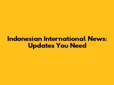 Indonesian International News: Updates You Need