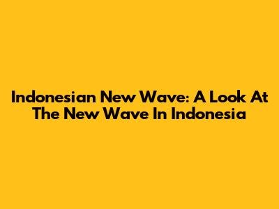 Indonesian New Wave: A Look At The New Wave In Indonesia