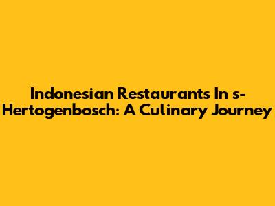 Indonesian Restaurants In 's-Hertogenbosch: A Culinary Journey