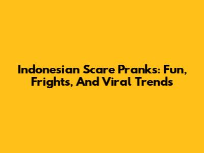 Indonesian Scare Pranks: Fun, Frights, And Viral Trends