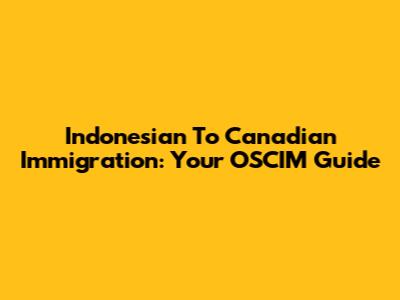 Indonesian To Canadian Immigration: Your OSCIM Guide
