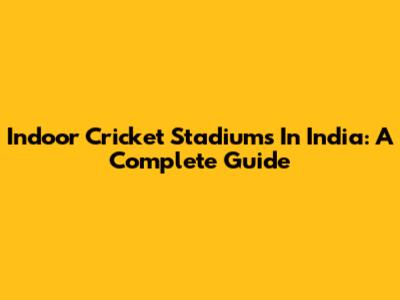 Indoor Cricket Stadiums In India: A Complete Guide