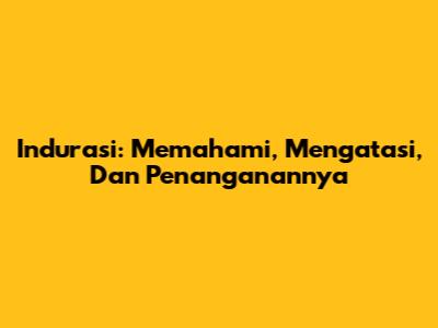 Indurasi: Memahami, Mengatasi, Dan Penanganannya