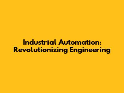 Industrial Automation: Revolutionizing Engineering