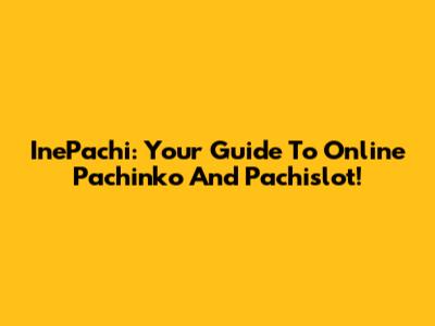 InePachi: Your Guide To Online Pachinko And Pachislot!