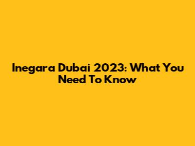 Inegara Dubai 2023: What You Need To Know