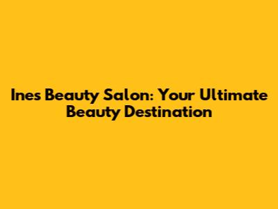 Ines Beauty Salon: Your Ultimate Beauty Destination