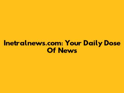 Inetralnews.com: Your Daily Dose Of News