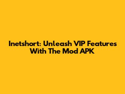 Inetshort: Unleash VIP Features With The Mod APK