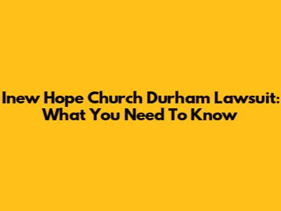 Inew Hope Church Durham Lawsuit: What You Need To Know