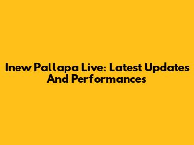 Inew Pallapa Live: Latest Updates And Performances