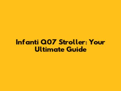 Infanti Q07 Stroller: Your Ultimate Guide