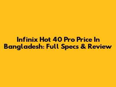 Infinix Hot 40 Pro Price In Bangladesh: Full Specs & Review