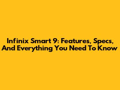 Infinix Smart 9: Features, Specs, And Everything You Need To Know