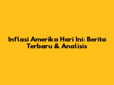 Inflasi Amerika Hari Ini: Berita Terbaru & Analisis