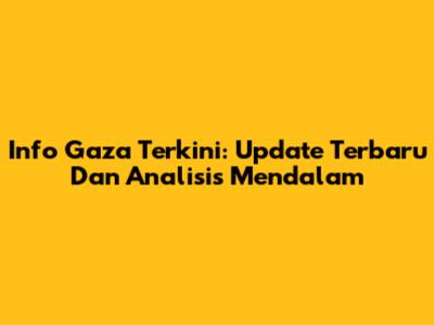 Info Gaza Terkini: Update Terbaru Dan Analisis Mendalam